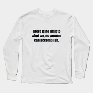 There is no limit to what we, as women, can accomplish Long Sleeve T-Shirt